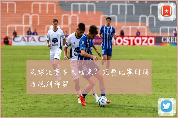 足球比赛多久结束？完整比赛时间与规则详解