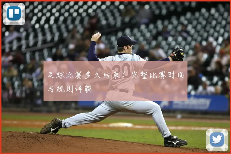 足球比赛多久结束?完整比赛时间与规则详解
