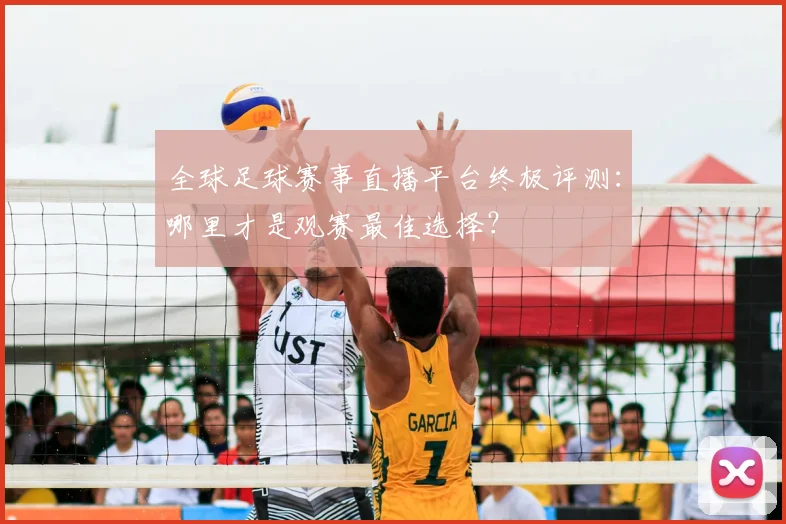 全球足球赛事直播平台终极评测:哪里才是观赛最佳选择?