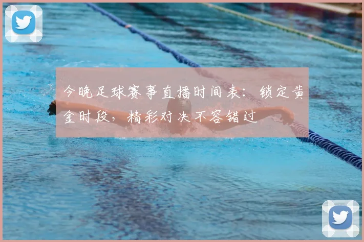 今晚足球赛事直播时间表：锁定黄金时段，精彩对决不容错过