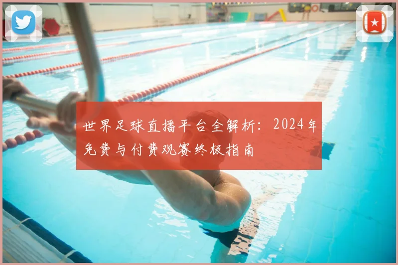 世界足球直播平台全解析:2024年免费与付费观赛终极指南