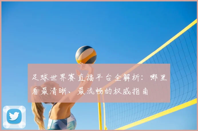 足球世界赛直播平台全解析：哪里看最清晰、最流畅的权威指南
