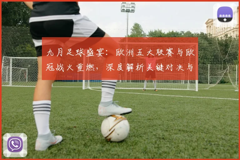 九月足球盛宴：欧洲五大联赛与欧冠战火重燃，深度解析关键对决与战术趋势_20260611141006