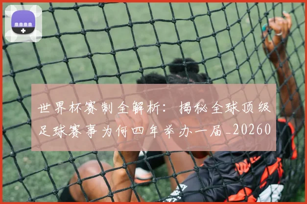 世界杯赛制全解析:揭秘全球顶级足球赛事为何四年举办一届_20260609201330