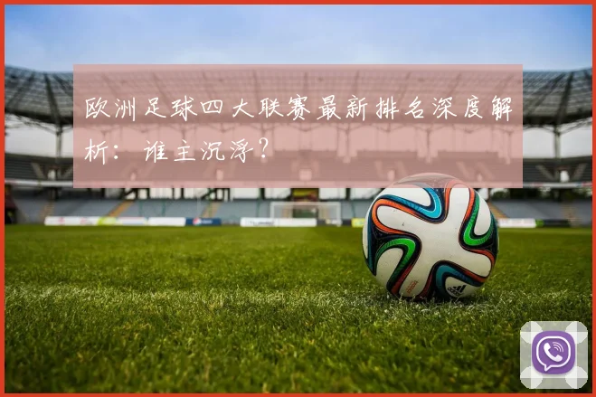 欧洲足球四大联赛最新排名深度解析:谁主沉浮?