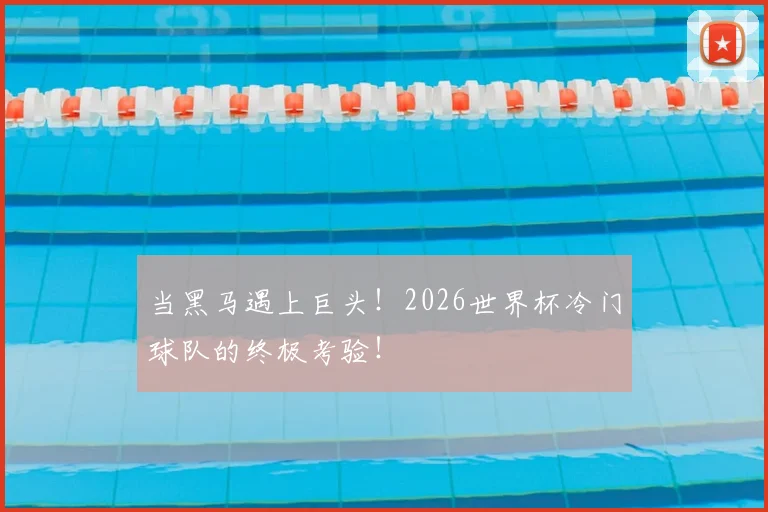 当黑马遇上巨头！2026世界杯冷门球队的终极考验！