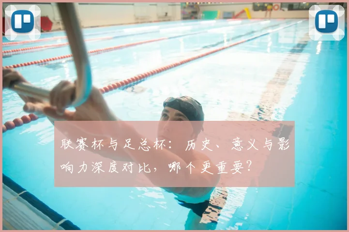 联赛杯与足总杯:历史、意义与影响力深度对比,哪个更重要?