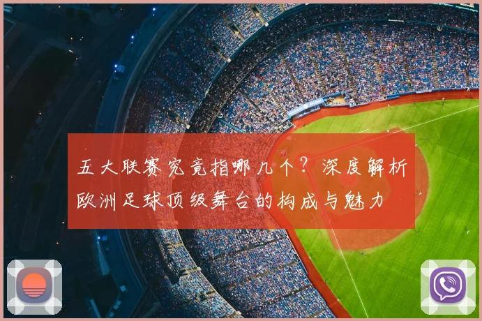 五大联赛究竟指哪几个?深度解析欧洲足球顶级舞台的构成与魅力