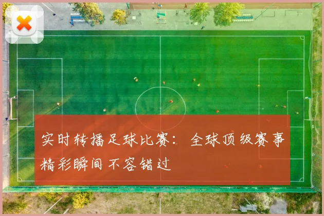 实时转播足球比赛：全球顶级赛事精彩瞬间不容错过
