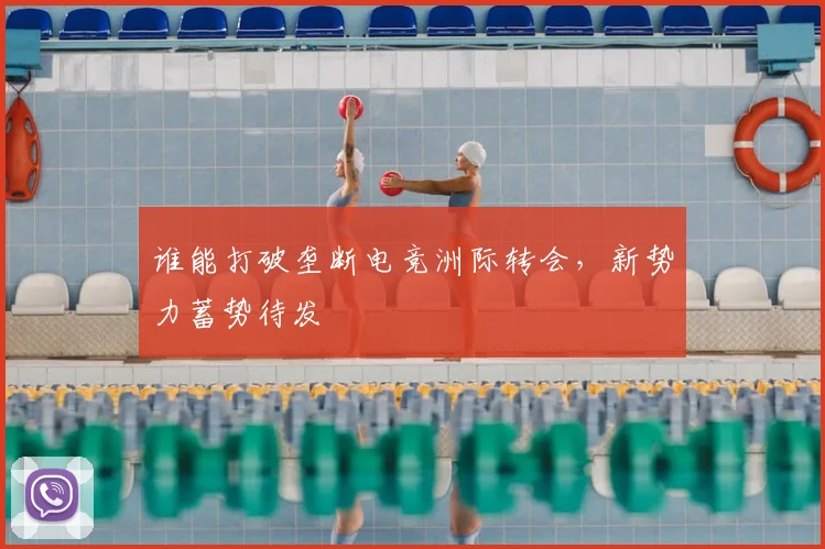 谁能打破垄断电竞洲际转会，新势力蓄势待发