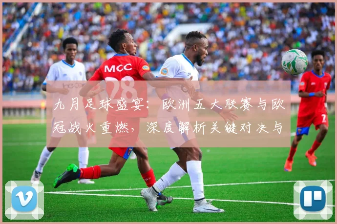 九月足球盛宴:欧洲五大联赛与欧冠战火重燃,深度解析关键对决与战术趋势_20260611141006